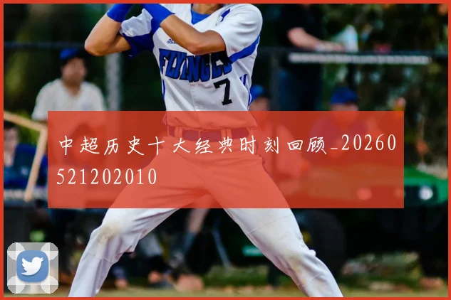 中超历史十大经典时刻回顾_20260521202010
