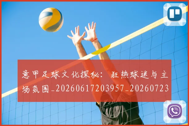 意甲足球文化探秘：狂热球迷与主场氛围_20260617203957_20260723180818