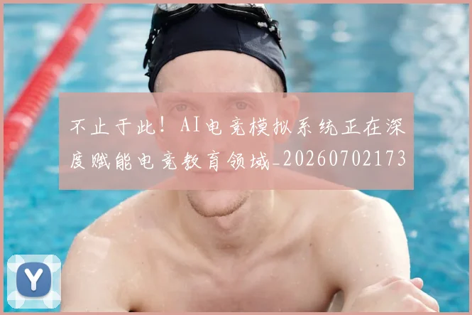 不止于此!AI电竞模拟系统正在深度赋能电竞教育领域_20260702173511