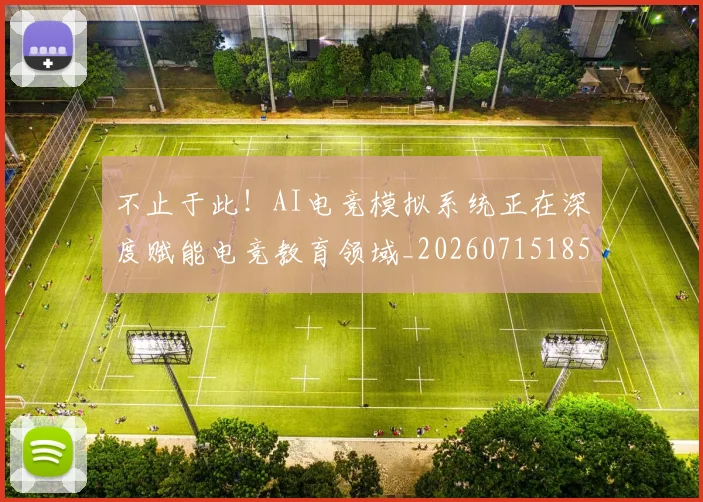 不止于此!AI电竞模拟系统正在深度赋能电竞教育领域_20260715185805