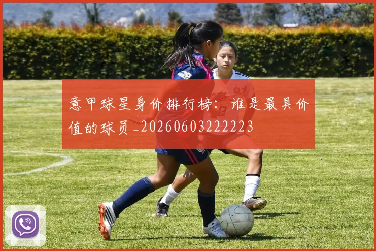 意甲球星身价排行榜：谁是最具价值的球员_20260603222223