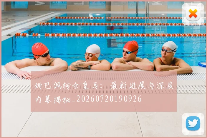 姆巴佩转会皇马:最新进展与深度内幕揭秘_20260720190926