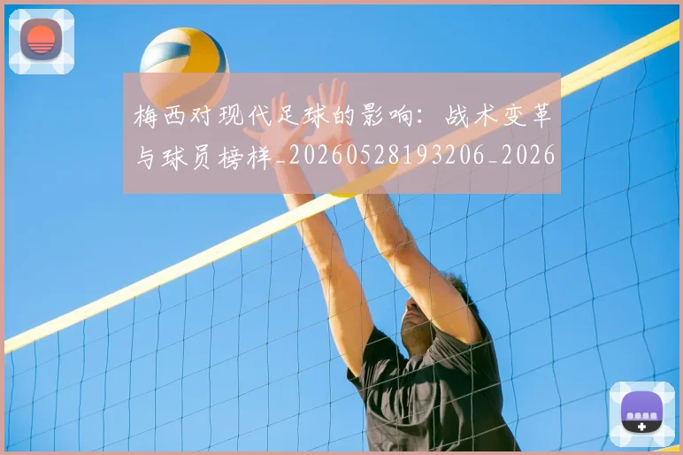 梅西对现代足球的影响：战术变革与球员榜样_20260528193206_20260707023253_20260731181240