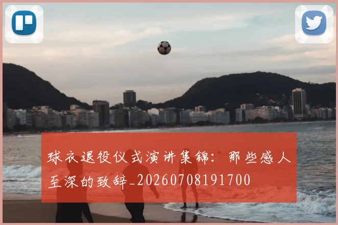 球衣退役仪式演讲集锦：那些感人至深的致辞_20260708191700