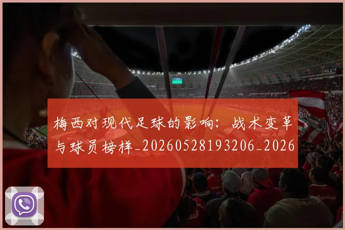 梅西对现代足球的影响：战术变革与球员榜样_20260528193206_20260707023253_20260731181240