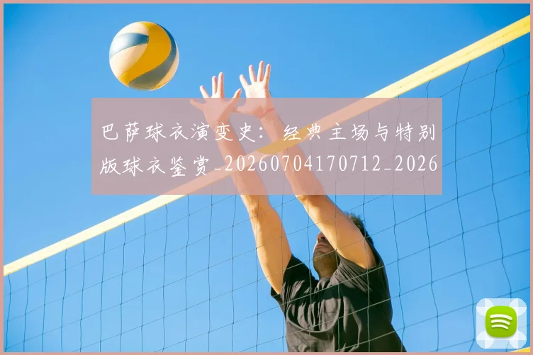 巴萨球衣演变史：经典主场与特别版球衣鉴赏_20260704170712_20260723171943