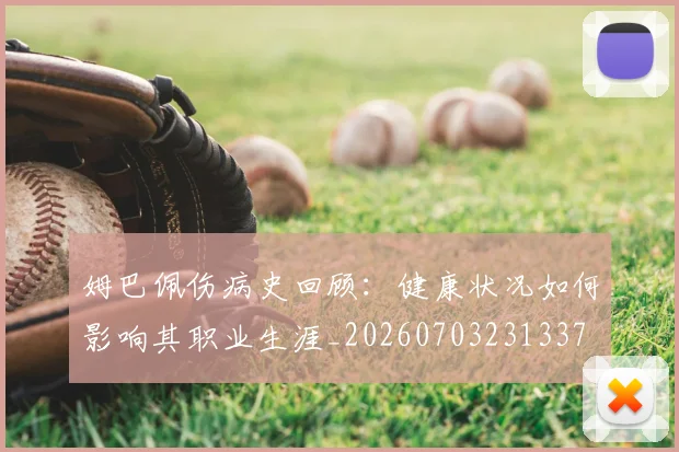 姆巴佩伤病史回顾:健康状况如何影响其职业生涯_20260703231337