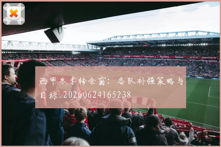 西甲冬季转会窗:各队补强策略与目标_20260624165238