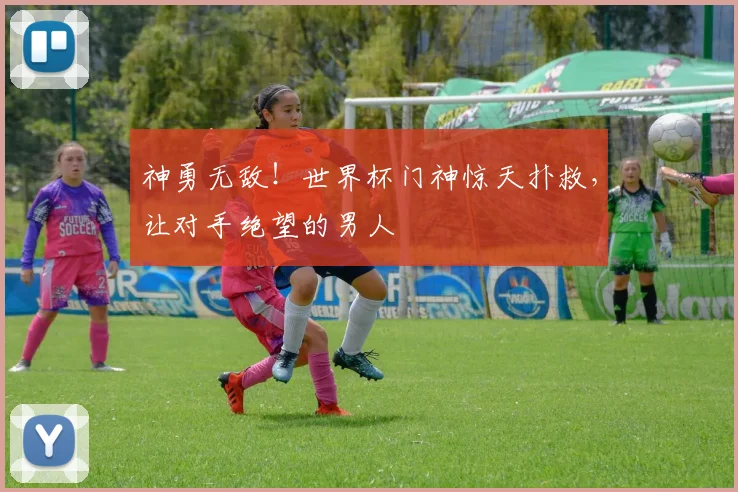 神勇无敌!世界杯门神惊天扑救,让对手绝望的男人