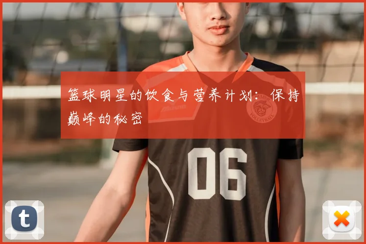 篮球明星的饮食与营养计划:保持巅峰的秘密