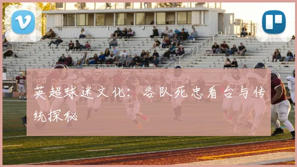 英超球迷文化：各队死忠看台与传统探秘