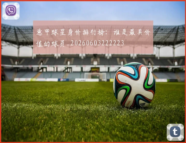 意甲球星身价排行榜:谁是最具价值的球员_20260603222223