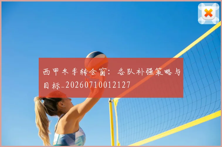 西甲冬季转会窗:各队补强策略与目标_20260710012127