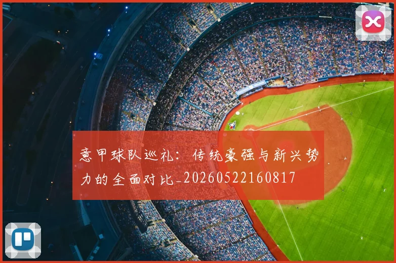意甲球队巡礼：传统豪强与新兴势力的全面对比_20260522160817