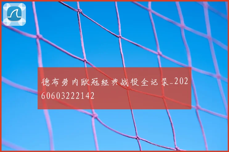 德布劳内欧冠经典战役全记录_20260603222142