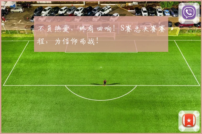 不负热爱,终有回响!S赛总决赛赛程,为信仰而战!