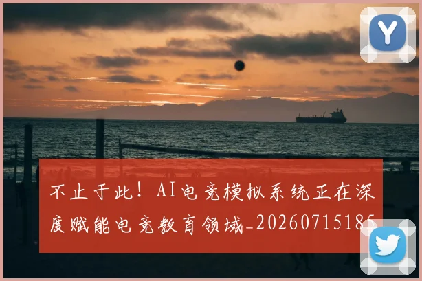 不止于此！AI电竞模拟系统正在深度赋能电竞教育领域_20260715185805