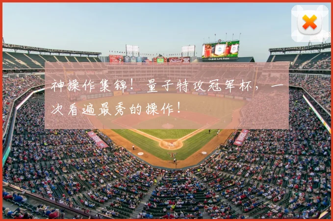神操作集锦！量子特攻冠军杯，一次看遍最秀的操作！