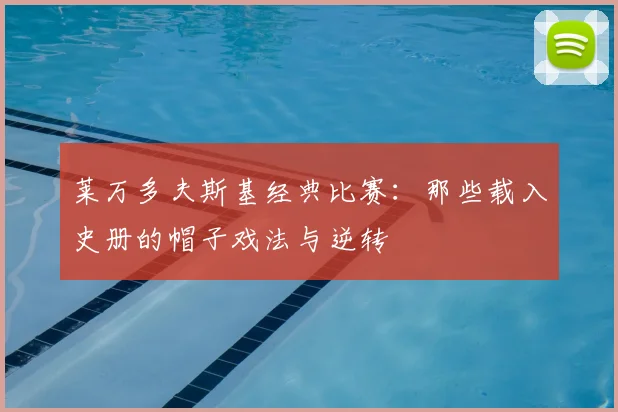 莱万多夫斯基经典比赛：那些载入史册的帽子戏法与逆转