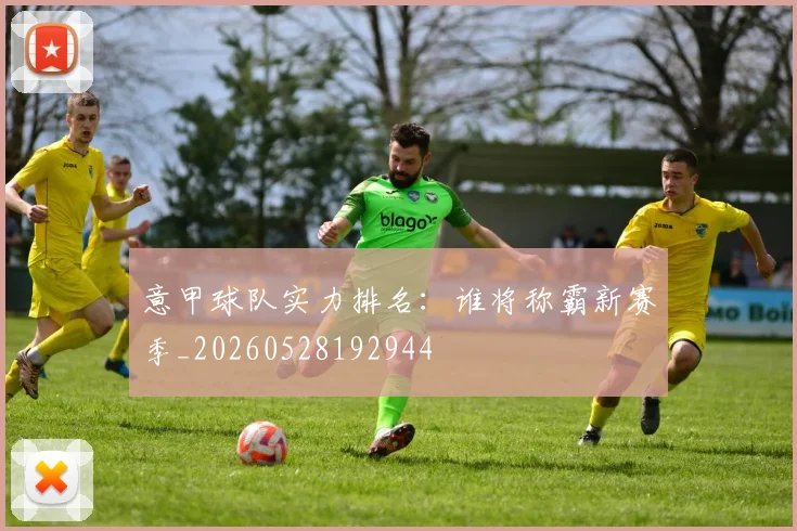意甲球队实力排名：谁将称霸新赛季_20260528192944