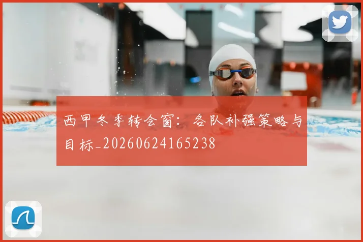 西甲冬季转会窗：各队补强策略与目标_20260624165238