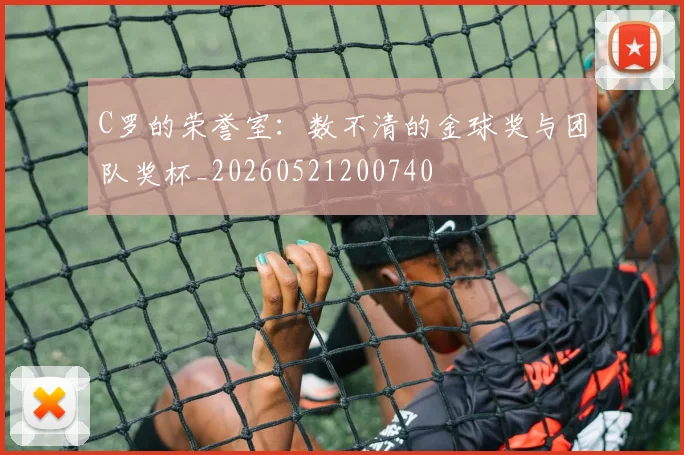 C罗的荣誉室:数不清的金球奖与团队奖杯_20260521200740