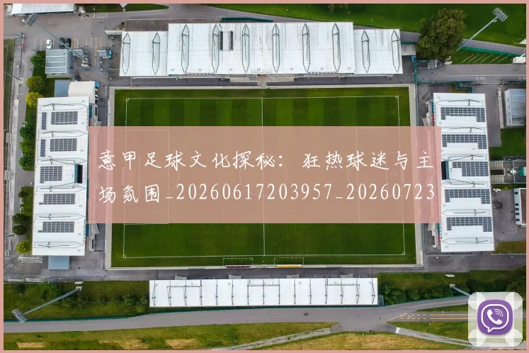 意甲足球文化探秘：狂热球迷与主场氛围_20260617203957_20260723180818