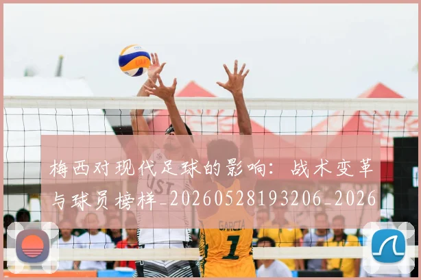 梅西对现代足球的影响：战术变革与球员榜样_20260528193206_20260707023253