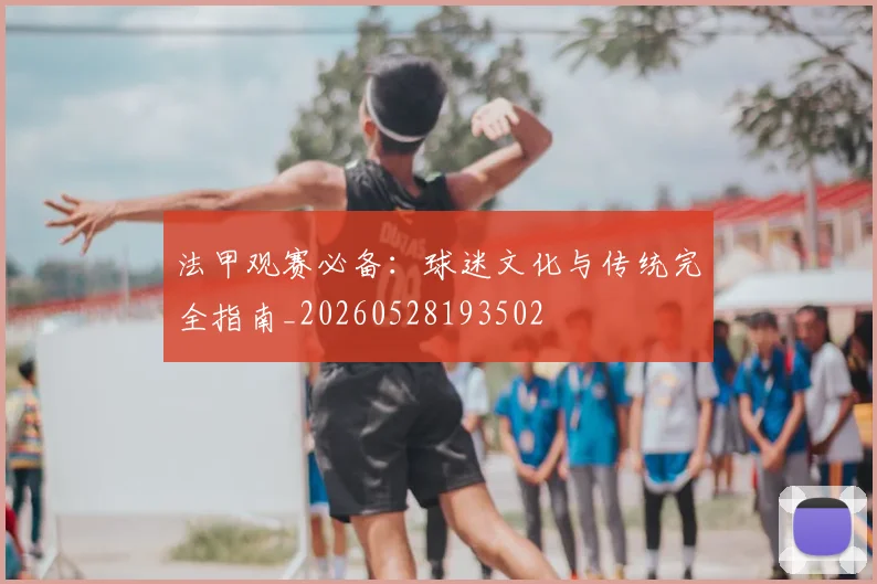 法甲观赛必备：球迷文化与传统完全指南_20260528193502