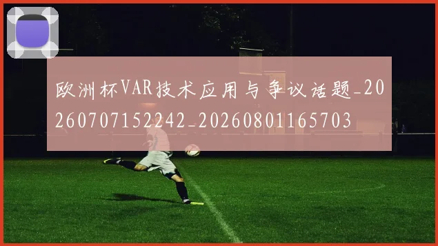 欧洲杯VAR技术应用与争议话题_20260707152242_20260801165703