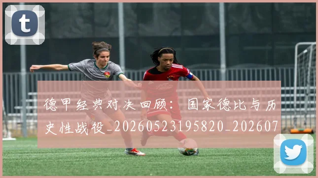 德甲经典对决回顾：国家德比与历史性战役_20260523195820_20260704173456