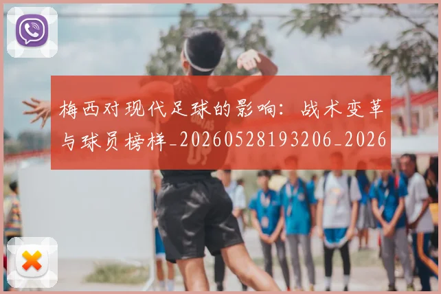 梅西对现代足球的影响：战术变革与球员榜样_20260528193206_20260707023253