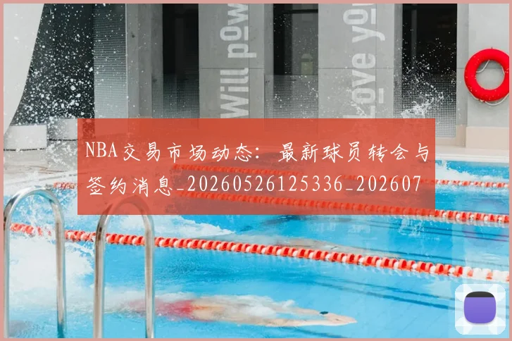NBA交易市场动态：最新球员转会与签约消息_20260526125336_20260701215237