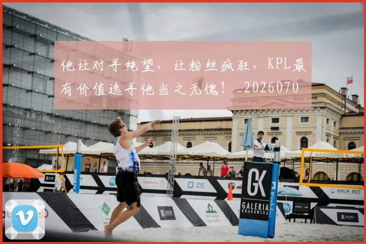 他让对手绝望，让粉丝疯狂，KPL最有价值选手他当之无愧！_20260703213712