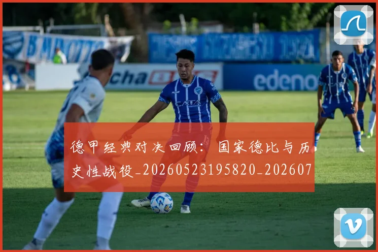 德甲经典对决回顾：国家德比与历史性战役_20260523195820_20260704173456_20260722162155