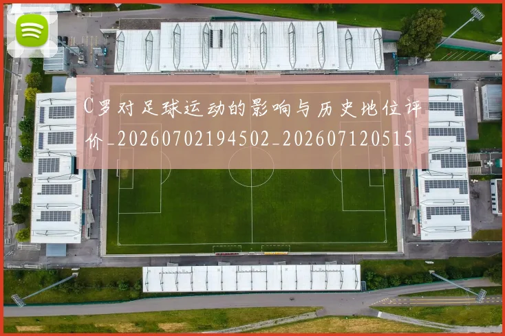 C罗对足球运动的影响与历史地位评价_20260702194502_20260712051543