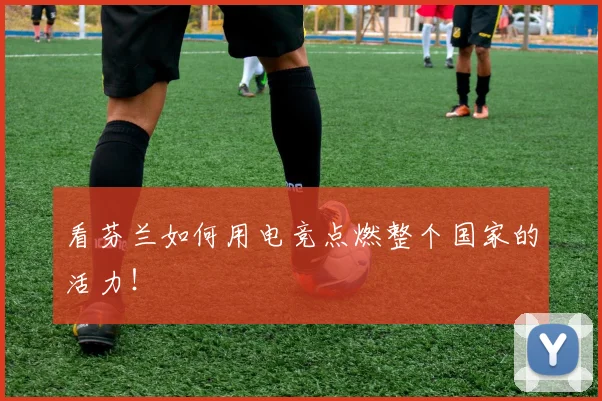 看芬兰如何用电竞点燃整个国家的活力！