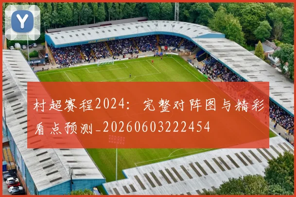 村超赛程2024：完整对阵图与精彩看点预测_20260603222454