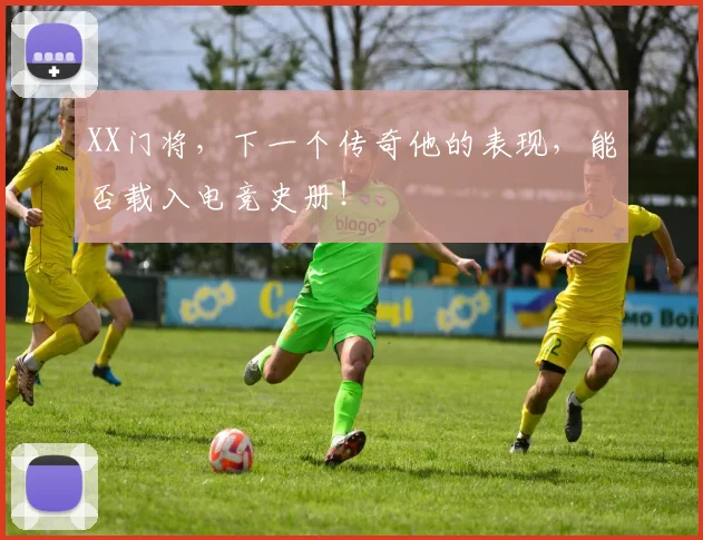 XX门将，下一个传奇他的表现，能否载入电竞史册！