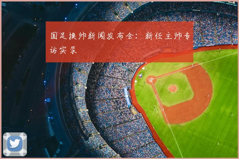 国足换帅新闻发布会:新任主帅专访实录