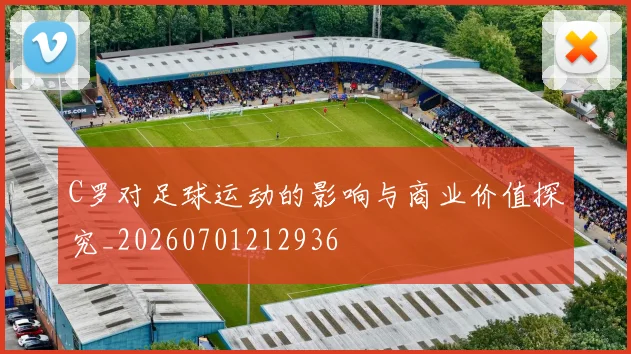 C罗对足球运动的影响与商业价值探究_20260701212936