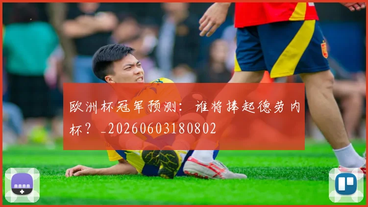 欧洲杯冠军预测:谁将捧起德劳内杯?_20260603180802