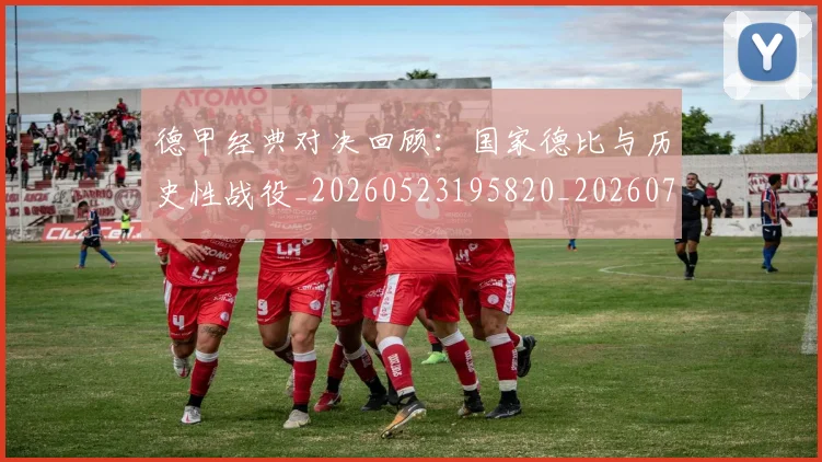 德甲经典对决回顾:国家德比与历史性战役_20260523195820_20260704173456_20260722162155