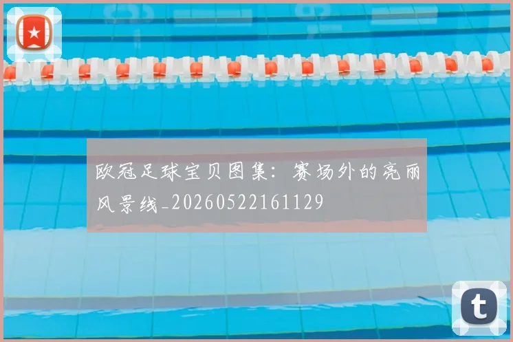 欧冠足球宝贝图集：赛场外的亮丽风景线_20260522161129