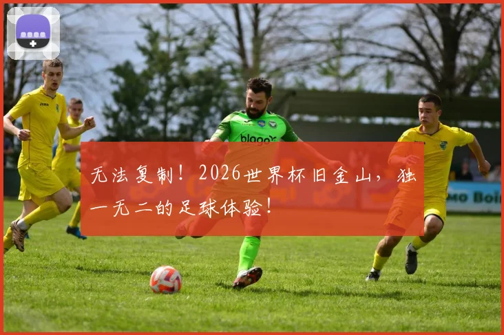 无法复制!2026世界杯旧金山,独一无二的足球体验!