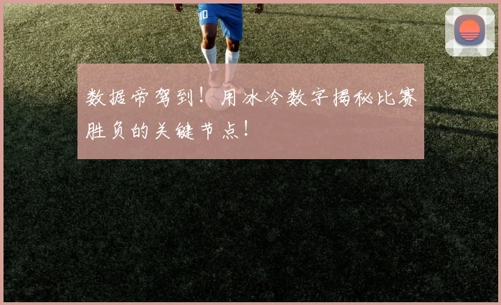 数据帝驾到!用冰冷数字揭秘比赛胜负的关键节点!