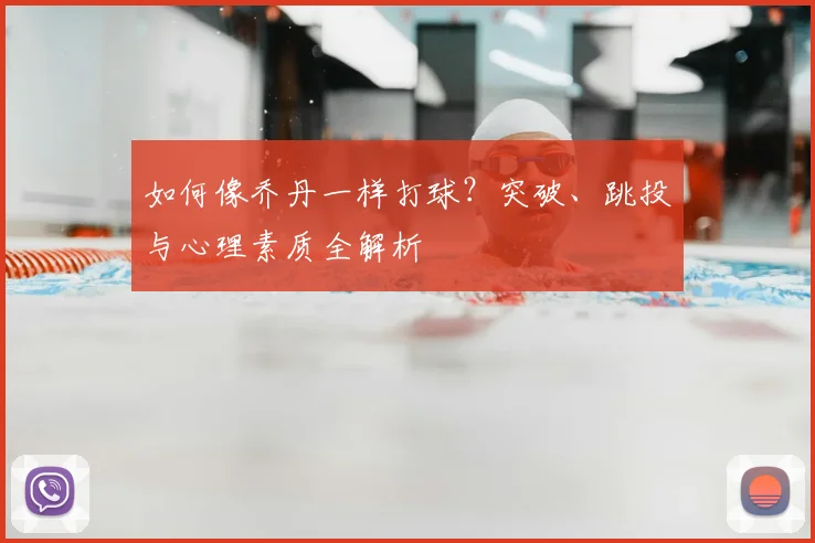 如何像乔丹一样打球？突破、跳投与心理素质全解析