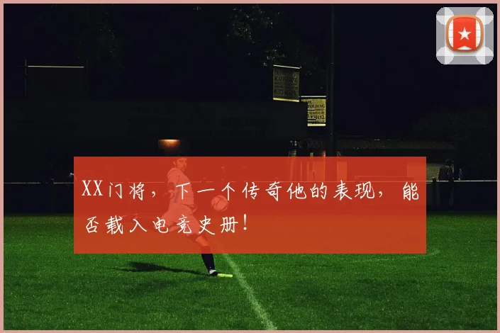 XX门将,下一个传奇他的表现,能否载入电竞史册!