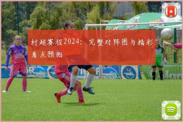 村超赛程2024:完整对阵图与精彩看点预测