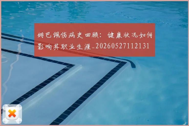 姆巴佩伤病史回顾:健康状况如何影响其职业生涯_20260527112131